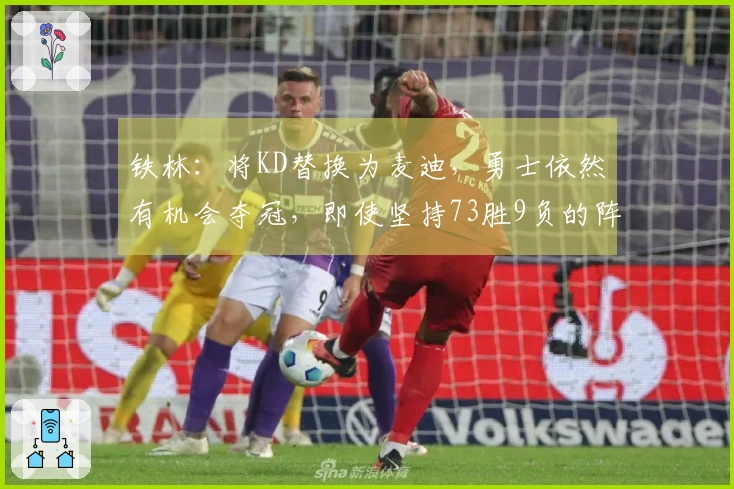 铁林：将KD替换为麦迪，勇士依然有机会夺冠，即使坚持73胜9负的阵容亦可