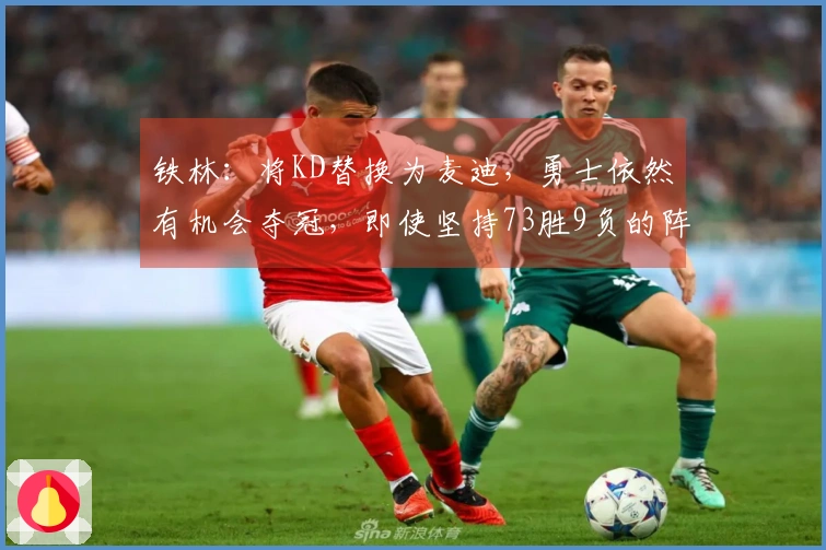 铁林：将KD替换为麦迪，勇士依然有机会夺冠，即使坚持73胜9负的阵容亦可