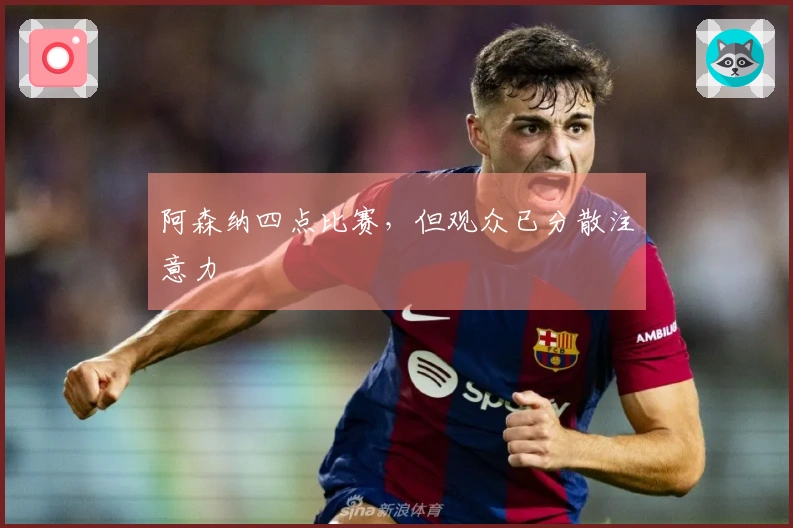 阿森纳四点比赛，但观众已分散注意力