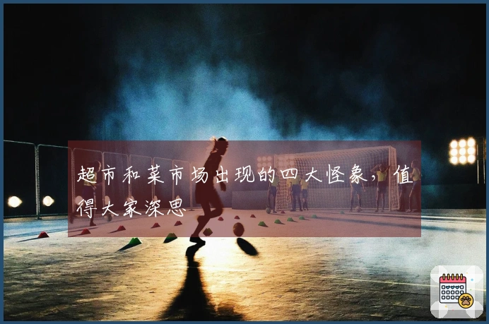 超市和菜市场出现的四大怪象，值得大家深思