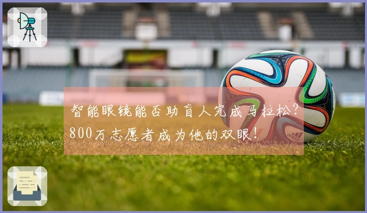 智能眼镜能否助盲人完成马拉松？800万志愿者成为他的双眼！