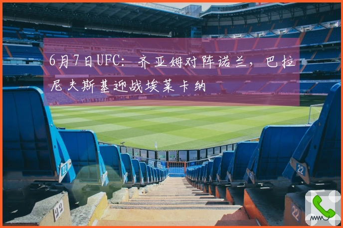 6月7日UFC：齐亚姆对阵诺兰，巴拉尼夫斯基迎战埃莱卡纳