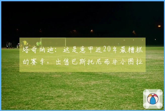 塔奇纳迪：这是意甲近20年最糟糕的赛季，出售巴斯托尼而非小图拉姆