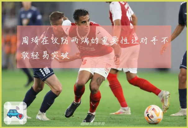 周琦在攻防两端的重要性让对手不敢轻易突破