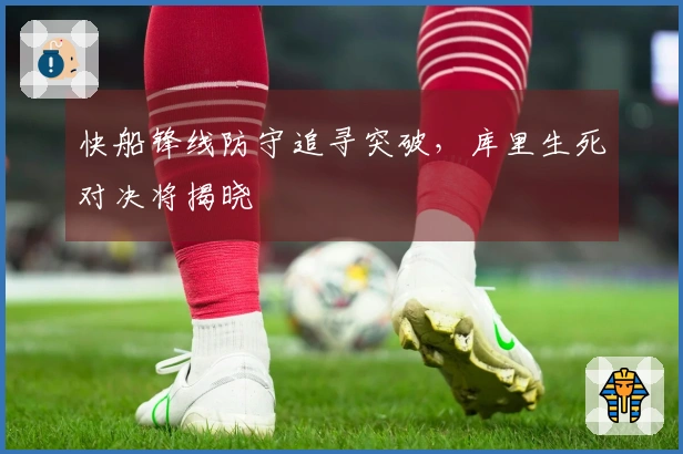 快船锋线防守追寻突破，库里生死对决将揭晓