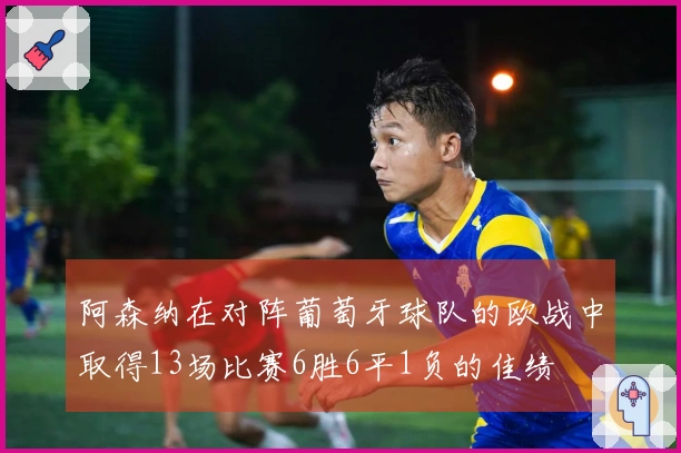 阿森纳在对阵葡萄牙球队的欧战中取得13场比赛6胜6平1负的佳绩