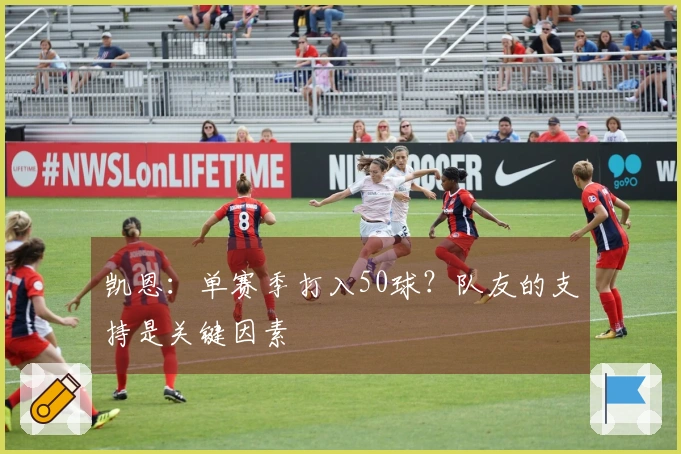 凯恩：单赛季打入50球？队友的支持是关键因素