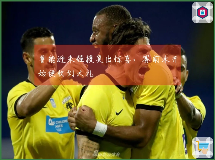 鲁能迎来强援复出惊喜，赛前未开始便收到大礼