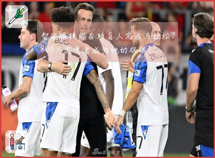 智能眼镜能否助盲人完成马拉松？800万志愿者成为他的双眼！