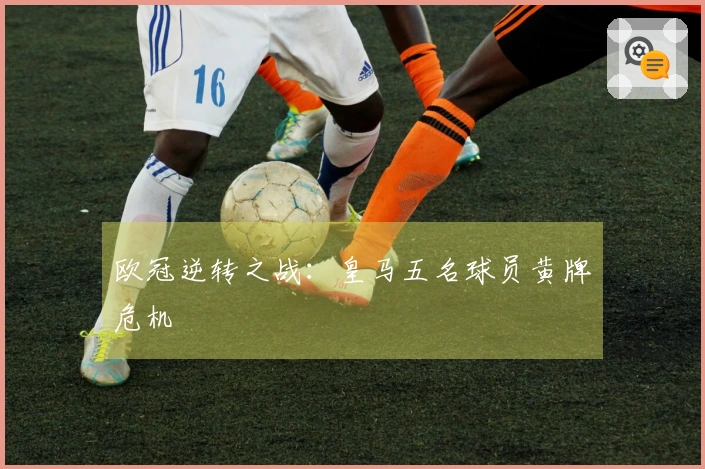 欧冠逆转之战：皇马五名球员黄牌危机
