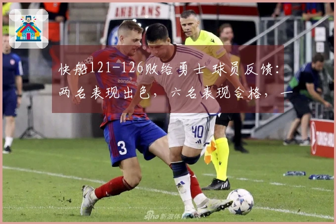 快船121-126败给勇士 球员反馈：两名表现出色，六名表现合格，一人状态低迷